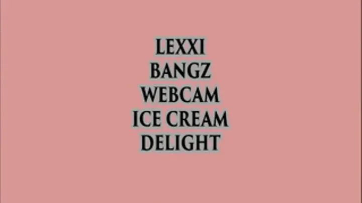 LEXXI BANGZ WEBCAM ICE CREAM DESSERT IS SERVED