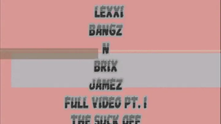 LEXXI bANGZ & BRIX JAMEZ FULL LENGTH PT. 1 THE SUCK OFF