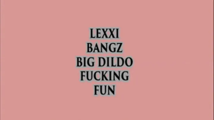 LEXXI BANGZ BIG DILDO FUCKING FUN