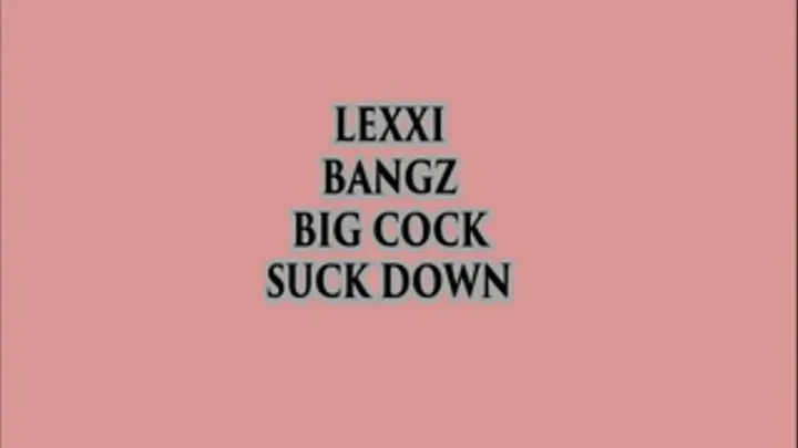 Lexxi Bangz BIG COCK SUCK DOWN