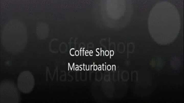 Coffee Shop Masturbation Part I