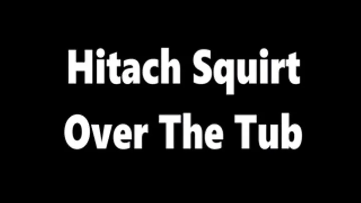 Hitachi Squirt Over The Tub