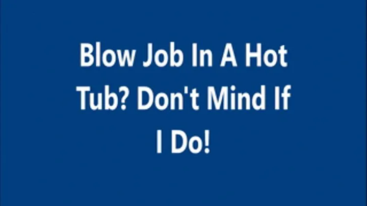 Blow Job in A Hot Tub Dont Mind If I Do