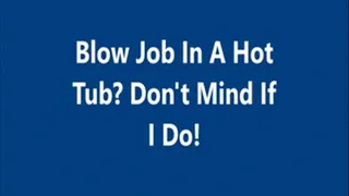 Blow Job in A Hot Tub Dont Mind If I Do