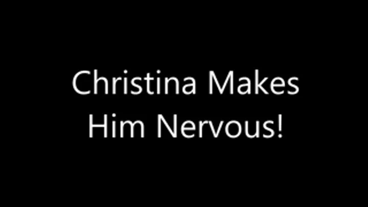 Christina Makes Him Nervous