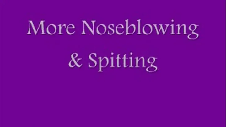 More Noseblowing & Spitting