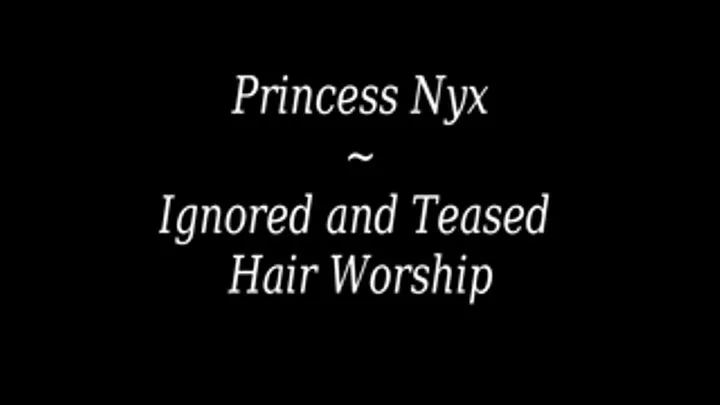 Princess Nyx - Ignored and Teased Hair Worship