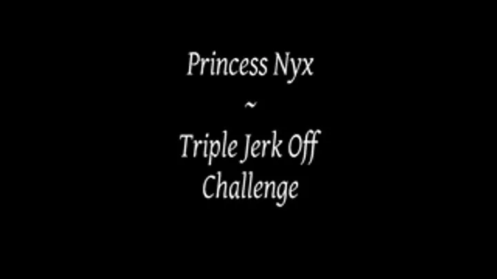 Princess Nyx - Triple Jerk Off Challenge