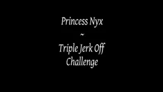 Princess Nyx - Triple Jerk Off Challenge