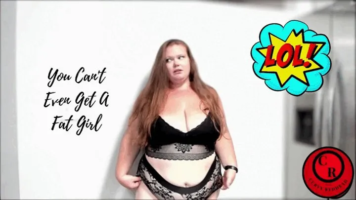 You Cant Even Get A Fat Girl - CurvyRedhead