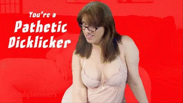 You're a Pathetic Dicklicker