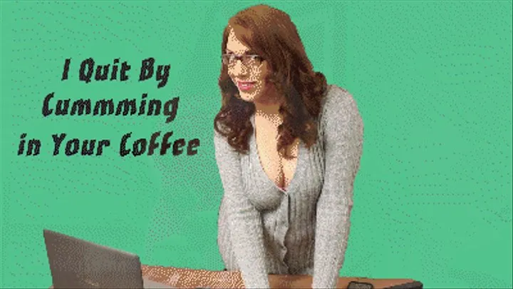 I Quit By Cumming in Your Coffee