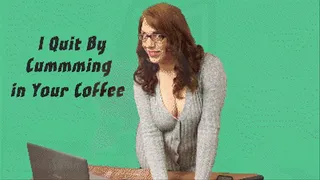 I Quit By Cumming in Your Coffee