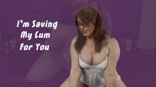I'm Saving My Cum For You