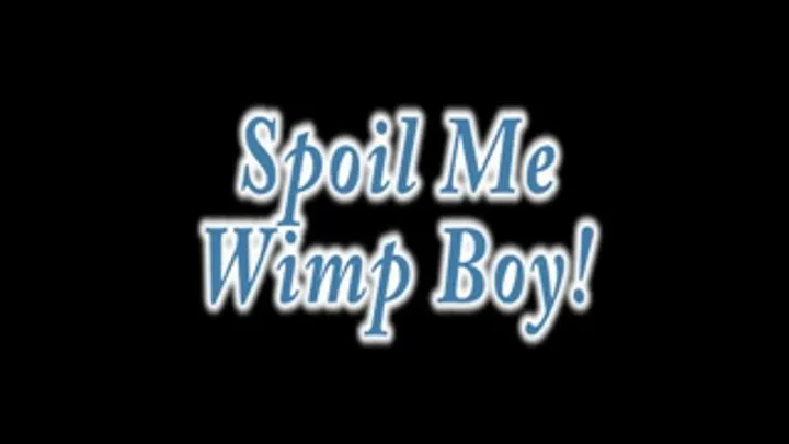 Spoil me Wimp Boy!!