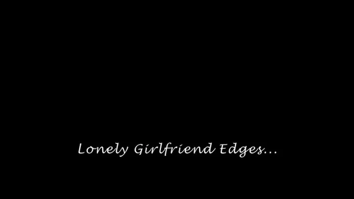 Lonely Girlfriend Edges