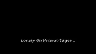 Lonely Girlfriend Edges