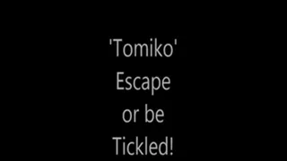 'Tomiko'.....Escape or be Tickled!