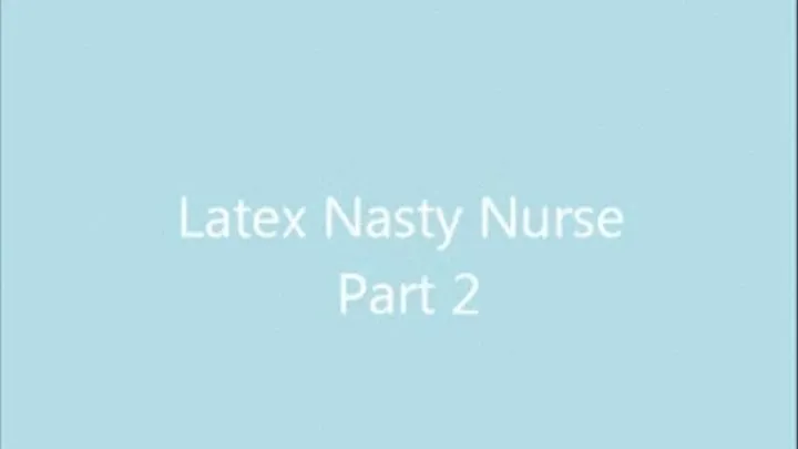 Latex Nasty Nurse Part 2