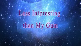 Less Interesting than my Gum