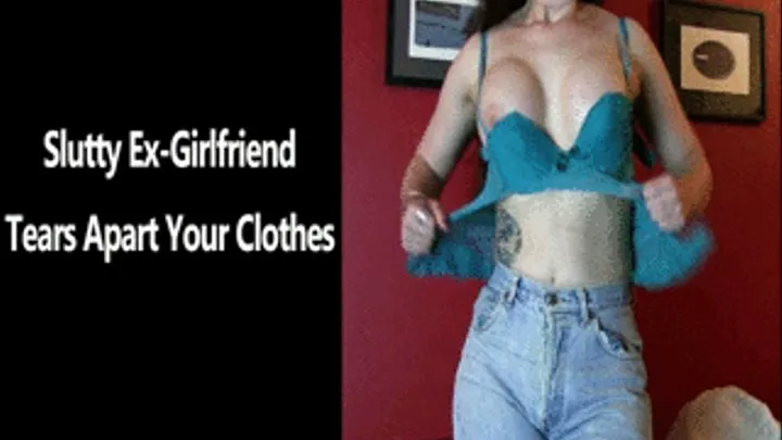 Slutty Ex-Girlfriend Tears Apart Your Clothes