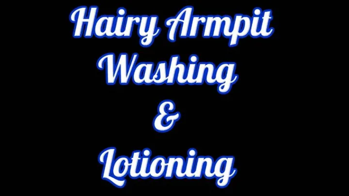 Hairy Armpit Washing and Lotioning