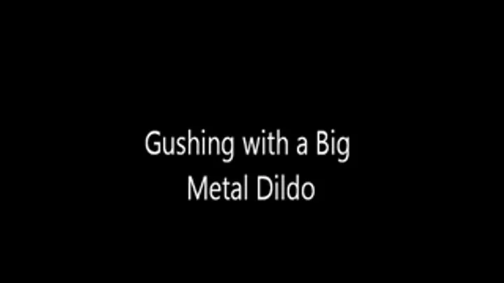 Gushing with a Metal Dildo