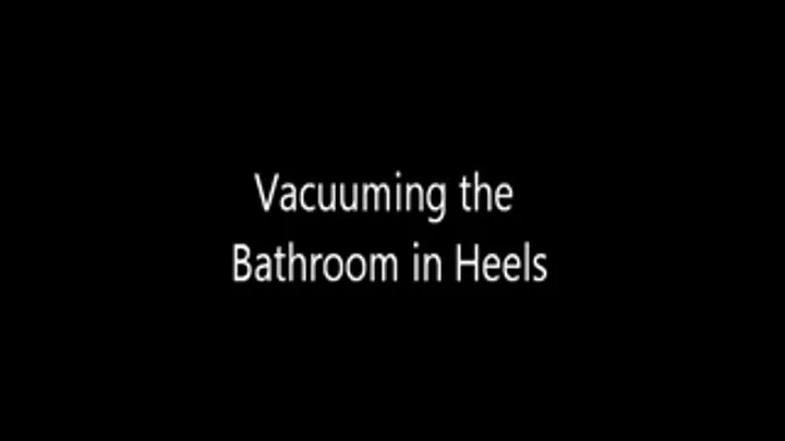 Vacuuming the bathroom in heels.