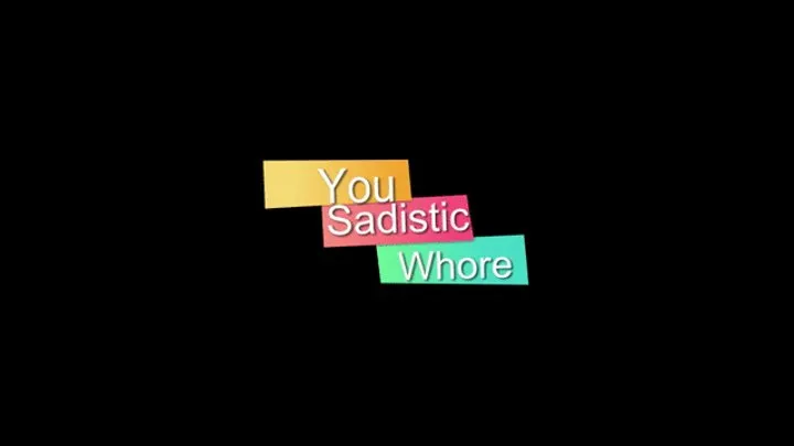 You Sadistic Whore!