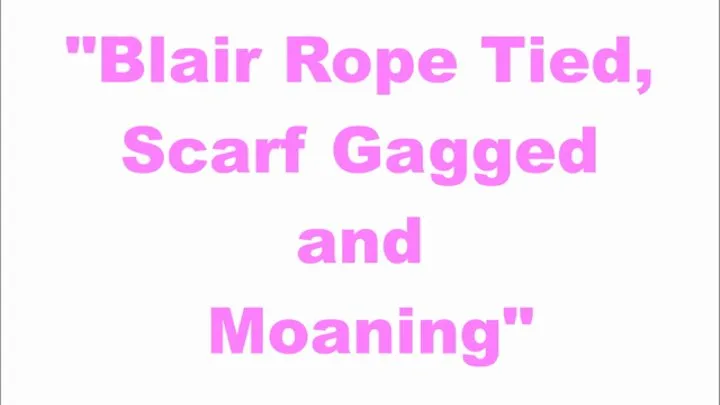 "Blair Rope Tied, Scarf Gagged and Moaning"