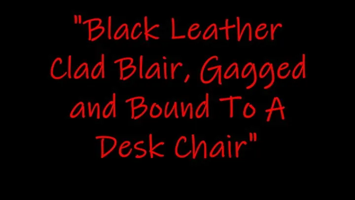 "Black Leather Clad Blair Gagged and Bound To A Desk Chair"