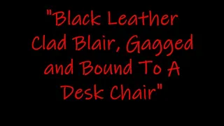 "Black Leather Clad Blair Gagged and Bound To A Desk Chair"