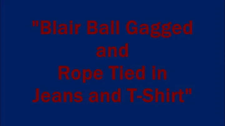 "Blair Ball Gagged and Rope Tied in Jeans and T-shirt"