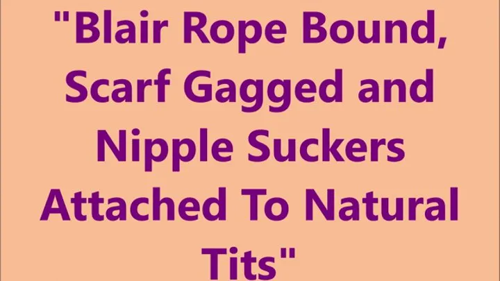 "Blair Rope Bound, Scarf Gagged and Nipple Suckers Attached to Natural Tits"