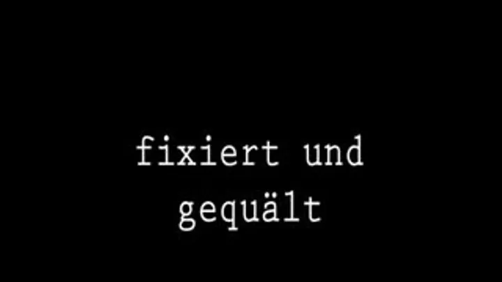 FIXIERT UND GEQUAELT