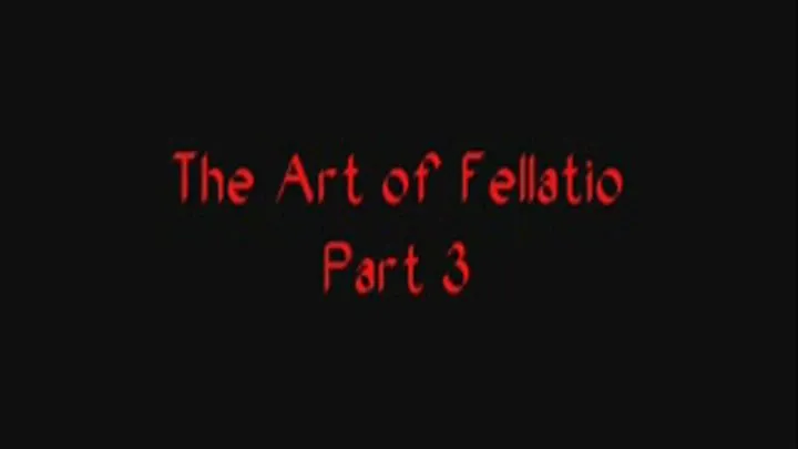 The Art of Fellatio - Part 3