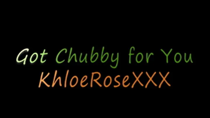 Get chubby for you