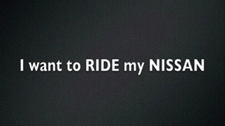 I want to RIDE my NISSAN