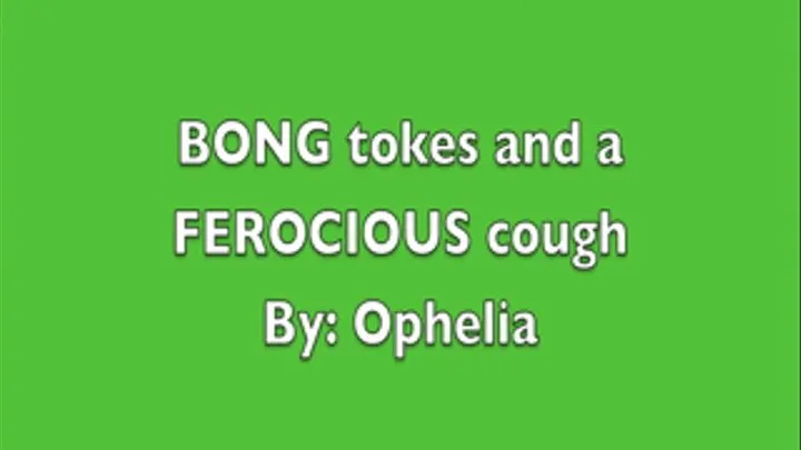 BONG tokes and a FEROCIOUS cough