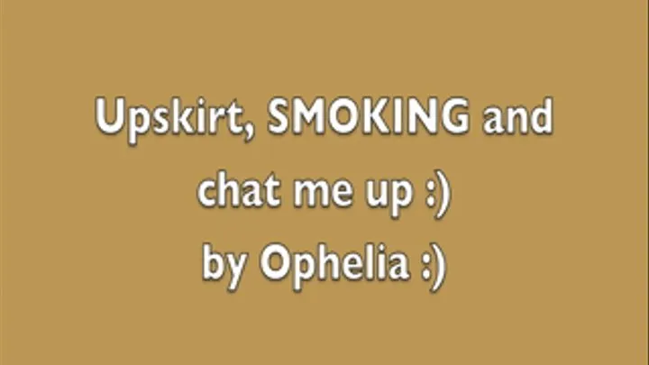 UPSKIRT SMOKING and chat me up