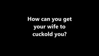 Cuckolding How can I get my wife to cuckold me?