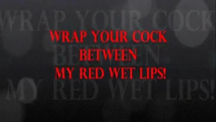 WRAP YOUR COCK BETWEEN MY RED WET LIPS! - 320x180