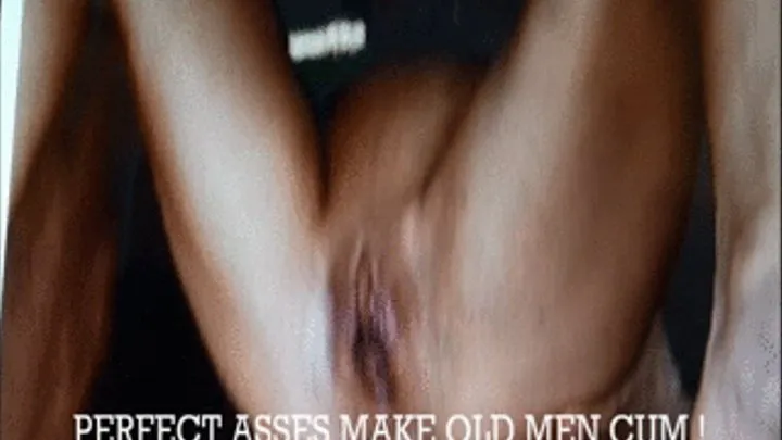 PERFECT ASSES MAKE OLD MEN CUM!