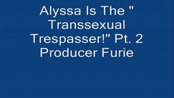 Alyssa Is "The Transsexual Trespasser!" Pt. 2