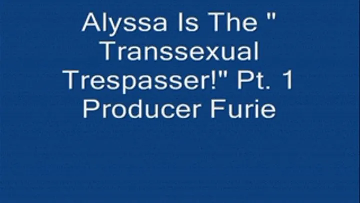 Alyssa Is "The Transsexual Trespasser!" Pt. 1