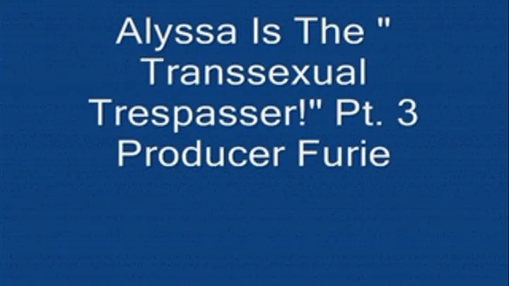 Alyssa Is "The Transsexual Trespasser!" Pt. 3