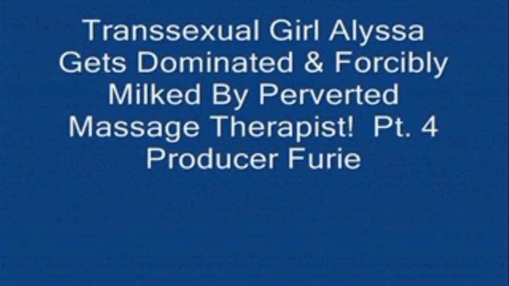 Transsexual Girl Alyssa Gets Dominated & Milked By Perverted Massage! Pt. 4