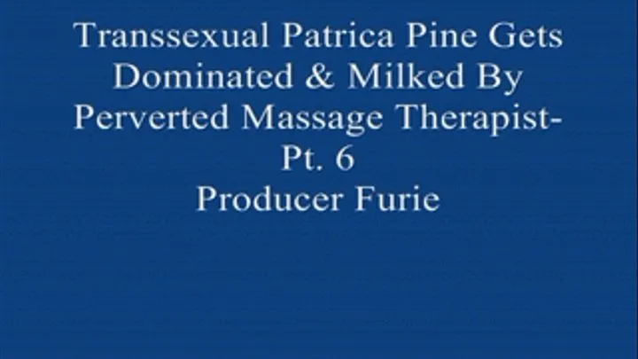 Transsexual Patrica Gets dominated & Milked by Her Perverted Massage! Pt. 6