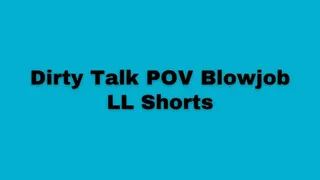 Dirty Talk POV Blowjob - LL Shorts