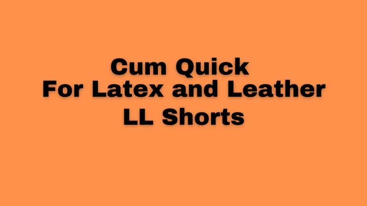 Cum Quick for Latex & Leather - LL Shorts